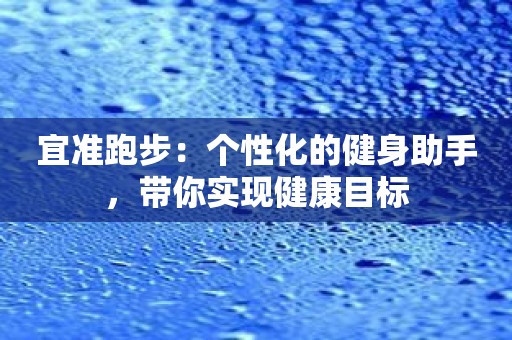 宜准跑步：个性化的健身助手，带你实现健康目标