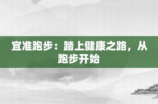 宜准跑步：踏上健康之路，从跑步开始
