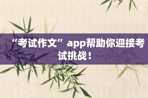 “考试作文”app帮助你迎接考试挑战！