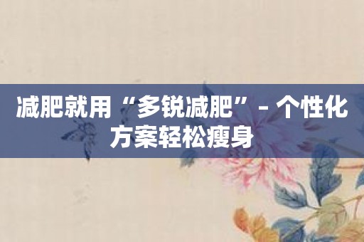 减肥就用“多锐减肥”– 个性化方案轻松瘦身