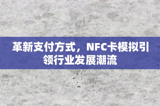 革新支付方式，NFC卡模拟引领行业发展潮流