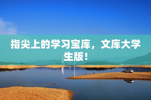 指尖上的学习宝库，文库大学生版！