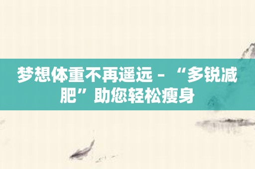 梦想体重不再遥远 – “多锐减肥”助您轻松瘦身