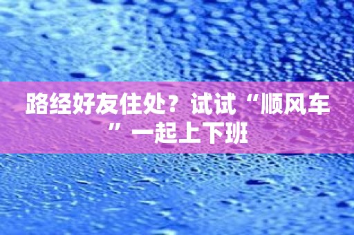路经好友住处？试试“顺风车”一起上下班
