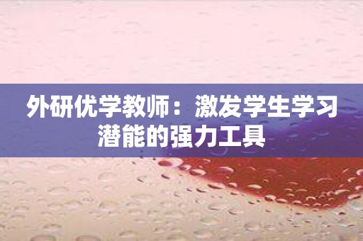 外研优学教师：激发学生学习潜能的强力工具