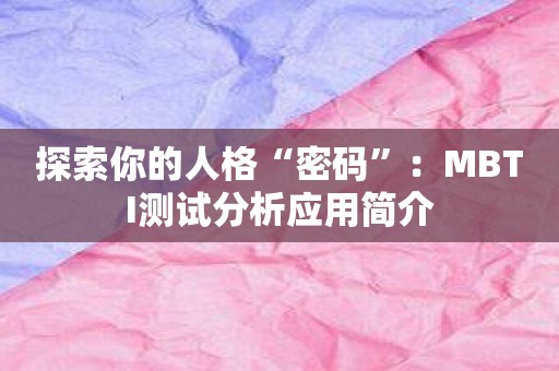 探索你的人格“密码”：MBTI测试分析应用简介