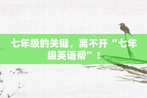 七年级的关键，离不开“七年级英语帮”！