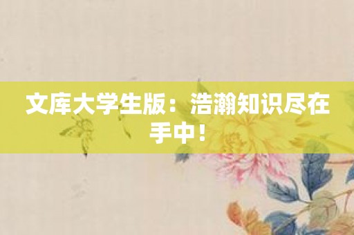 文库大学生版：浩瀚知识尽在手中！