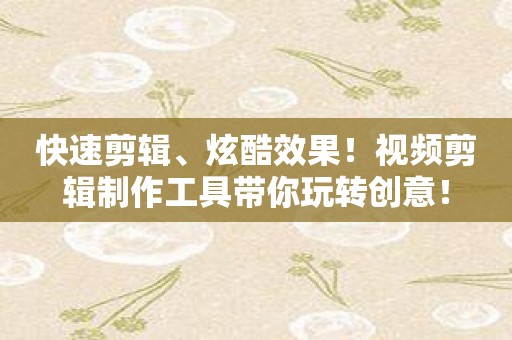 快速剪辑、炫酷效果！视频剪辑制作工具带你玩转创意！