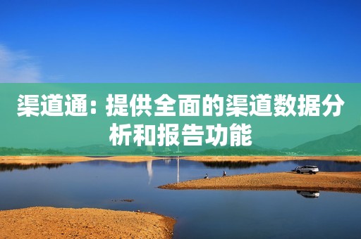 渠道通: 提供全面的渠道数据分析和报告功能