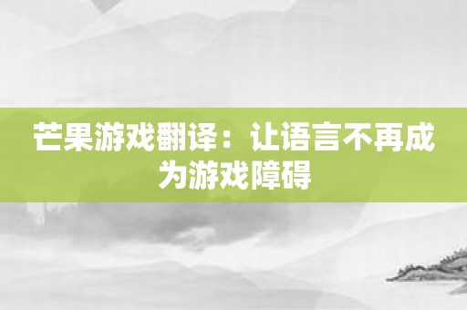 芒果游戏翻译：让语言不再成为游戏障碍