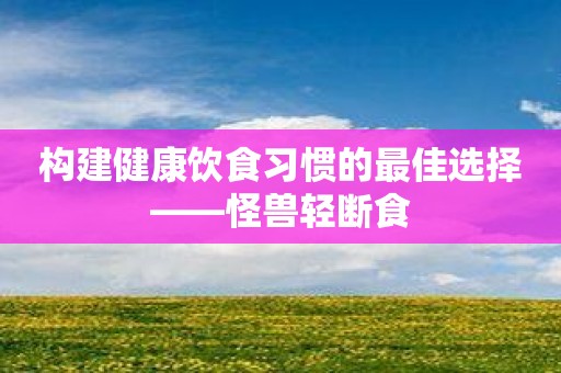 构建健康饮食习惯的最佳选择——怪兽轻断食