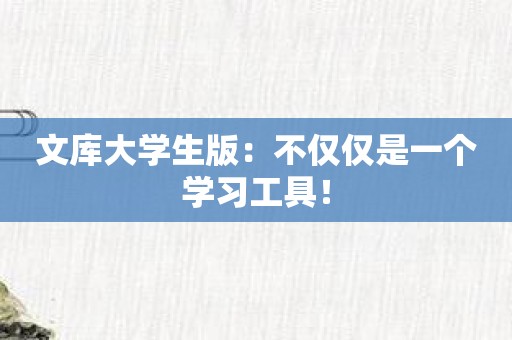 文库大学生版：不仅仅是一个学习工具！
