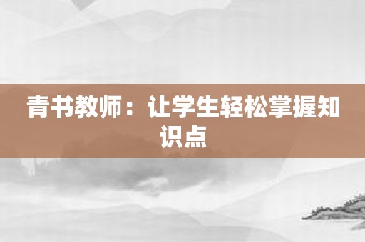 青书教师：让学生轻松掌握知识点