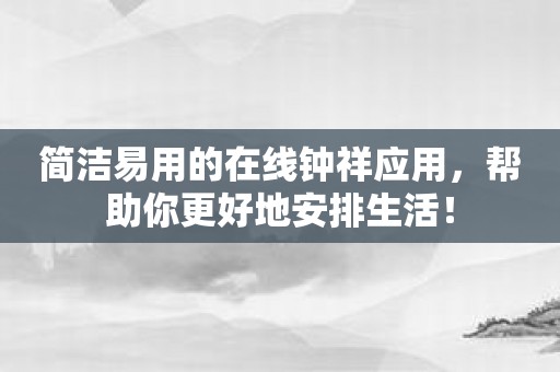 简洁易用的在线钟祥应用，帮助你更好地安排生活！