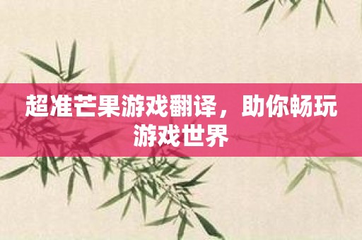 超准芒果游戏翻译，助你畅玩游戏世界