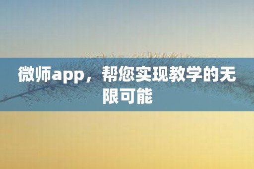 微师app，帮您实现教学的无限可能