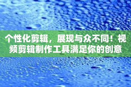 个性化剪辑，展现与众不同！视频剪辑制作工具满足你的创意需求！