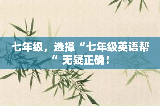 七年级，选择“七年级英语帮”无疑正确！