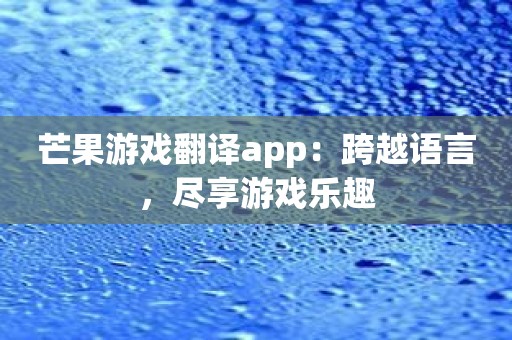 芒果游戏翻译app：跨越语言，尽享游戏乐趣