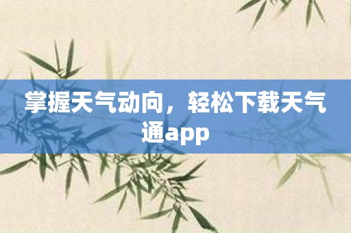 掌握天气动向，轻松下载天气通app