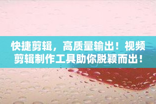 快捷剪辑，高质量输出！视频剪辑制作工具助你脱颖而出！