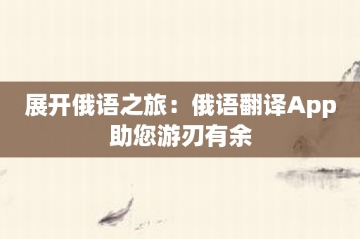 展开俄语之旅：俄语翻译App助您游刃有余