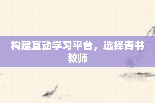 构建互动学习平台，选择青书教师