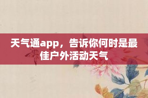 天气通app，告诉你何时是最佳户外活动天气