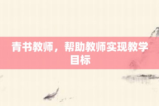 青书教师，帮助教师实现教学目标