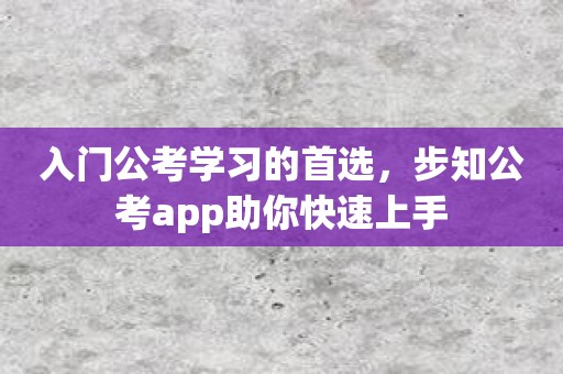 入门公考学习的首选，步知公考app助你快速上手