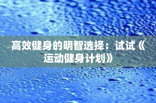 高效健身的明智选择：试试《运动健身计划》