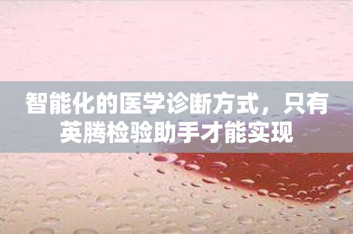 智能化的医学诊断方式，只有英腾检验助手才能实现