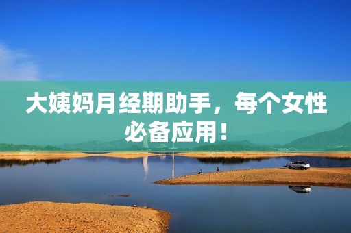 大姨妈月经期助手，每个女性必备应用！