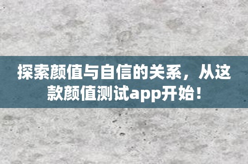 探索颜值与自信的关系，从这款颜值测试app开始！