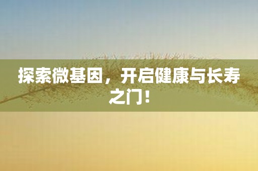 探索微基因，开启健康与长寿之门！