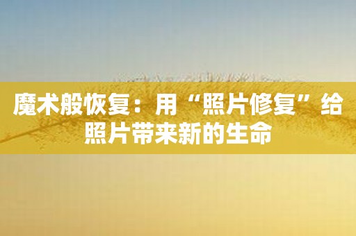 魔术般恢复：用“照片修复”给照片带来新的生命
