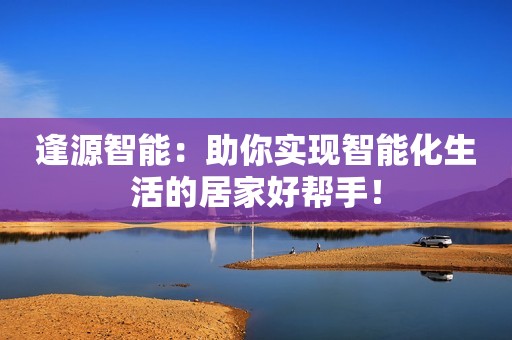 逢源智能：助你实现智能化生活的居家好帮手！