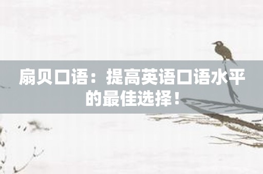 扇贝口语：提高英语口语水平的最佳选择！