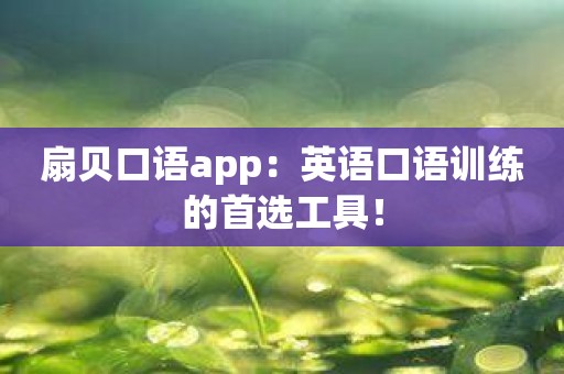 扇贝口语app：英语口语训练的首选工具！
