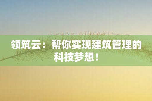 领筑云：帮你实现建筑管理的科技梦想！