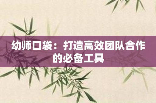 幼师口袋：打造高效团队合作的必备工具