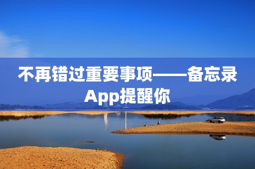 不再错过重要事项——备忘录App提醒你