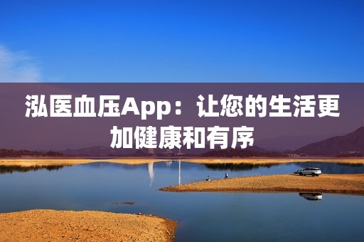 泓医血压App：让您的生活更加健康和有序