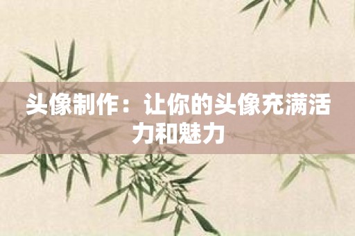 头像制作：让你的头像充满活力和魅力