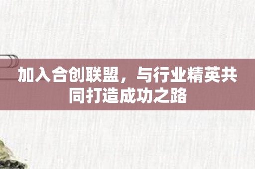 加入合创联盟，与行业精英共同打造成功之路