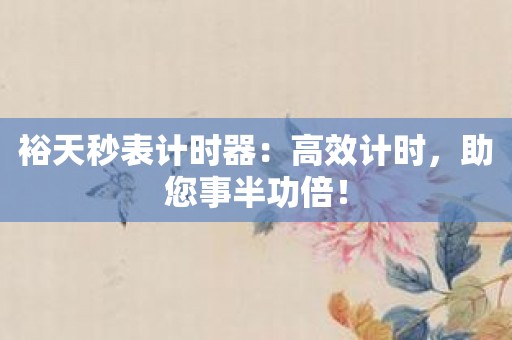裕天秒表计时器：高效计时，助您事半功倍！