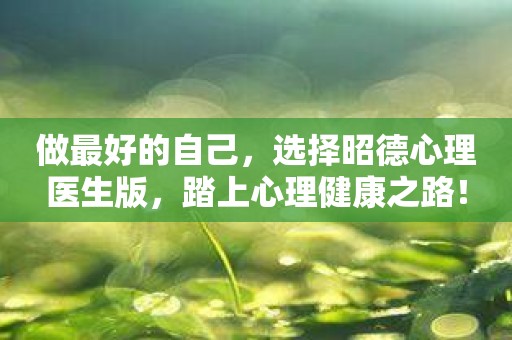 做最好的自己，选择昭德心理医生版，踏上心理健康之路！