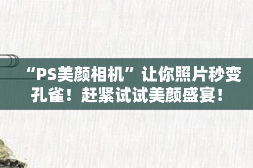 “PS美颜相机”让你照片秒变孔雀！赶紧试试美颜盛宴！