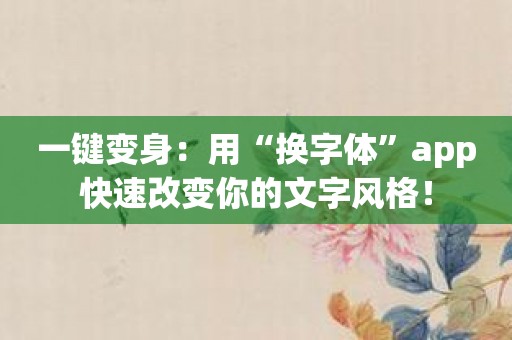 一键变身：用“换字体”app快速改变你的文字风格！